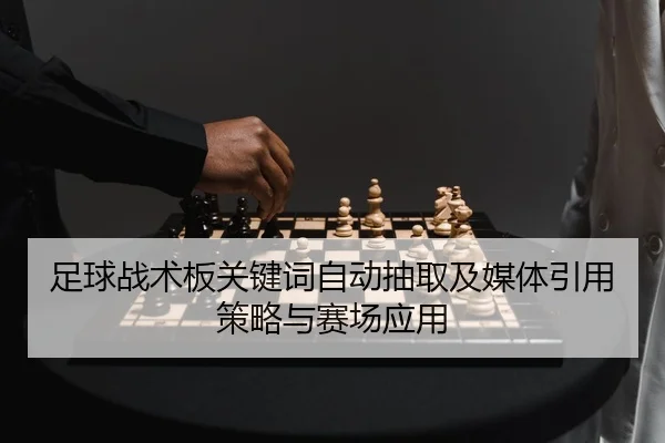 足球战术板关键词自动抽取及媒体引用策略与赛场应用